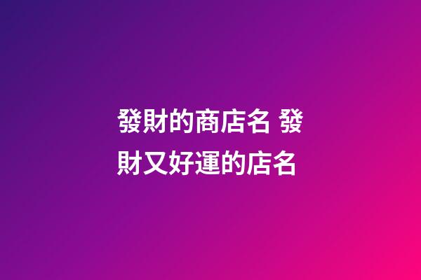 發財的商店名 發財又好運的店名-第1張-店鋪起名-玄機派
